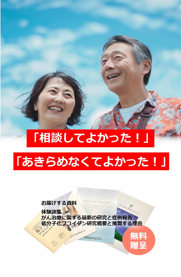 「相談してよかった!」「あきらめなくてよかった!」お届けする資料　がん治療に関する最新の研究と症例報告低分子化フコイダン研究概要と推奨する理由低分ファイル　体験談集　無料贈呈